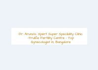 Dr. Aruna's- Xpert Super Specilality Clinic -Trulife Fertility Centre - Top Gynecologist in, Bangalore